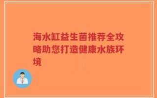 海水缸益生菌推荐全攻略助您打造健康水族环境