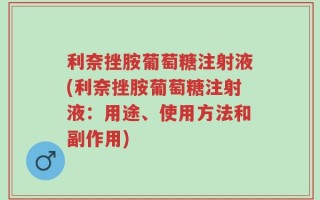利奈挫胺葡萄糖注射液(利奈挫胺葡萄糖注射液：用途、使用方法和副作用)