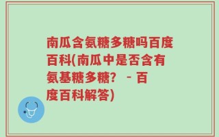南瓜含氨糖多糖吗百度百科(南瓜中是否含有氨基糖多糖？ - 百度百科解答)