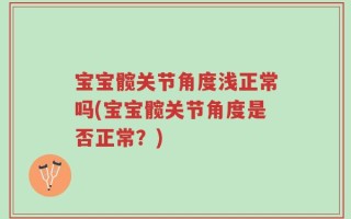 宝宝髋关节角度浅正常吗(宝宝髋关节角度是否正常？)