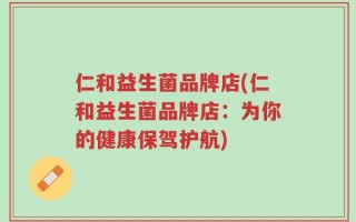 仁和益生菌品牌店(仁和益生菌品牌店：为你的健康保驾护航)