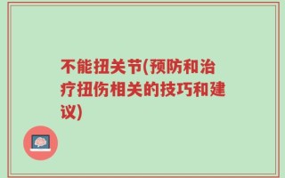 不能扭关节(预防和治疗扭伤相关的技巧和建议)