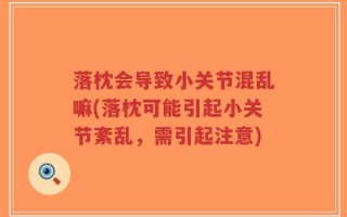 落枕会导致小关节混乱嘛(落枕可能引起小关节紊乱，需引起注意)