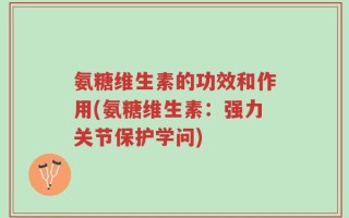 氨糖维生素的功效和作用(氨糖维生素：强力关节保护学问)