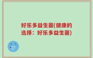 好乐多益生菌(健康的选择：好乐多益生菌)