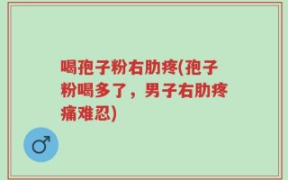 喝孢子粉右肋疼(孢子粉喝多了，男子右肋疼痛难忍)