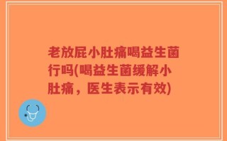 老放屁小肚痛喝益生菌行吗(喝益生菌缓解小肚痛，医生表示有效)