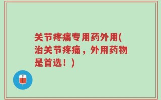 关节疼痛专用药外用(治关节疼痛，外用药物是首选！)