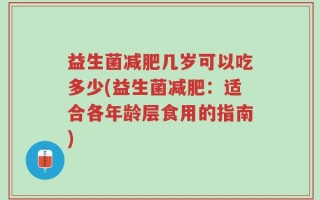 益生菌减肥几岁可以吃多少(益生菌减肥：适合各年龄层食用的指南)