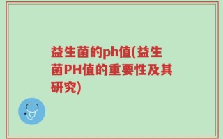 益生菌的ph值(益生菌PH值的重要性及其研究)