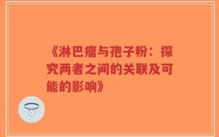 《淋巴瘤与孢子粉：探究两者之间的关联及可能的影响》