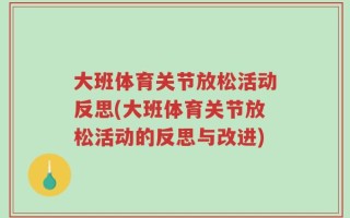 大班体育关节放松活动反思(大班体育关节放松活动的反思与改进)