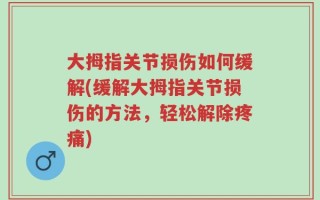 大拇指关节损伤如何缓解(缓解大拇指关节损伤的方法，轻松解除疼痛)