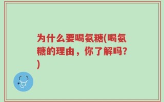 为什么要喝氨糖(喝氨糖的理由，你了解吗？)
