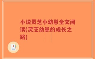 小说灵芝小幼崽全文阅读(灵芝幼崽的成长之路)