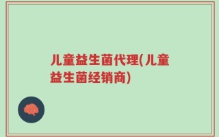 儿童益生菌代理(儿童益生菌经销商)