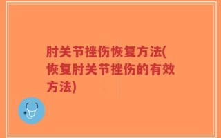 肘关节挫伤恢复方法(恢复肘关节挫伤的有效方法)