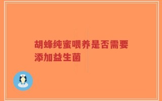 胡蜂纯蜜喂养是否需要添加益生菌