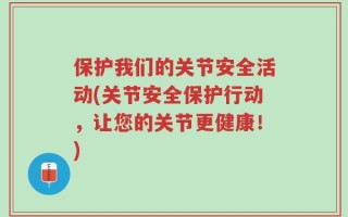 保护我们的关节安全活动(关节安全保护行动，让您的关节更健康！)