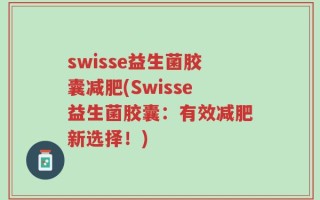 swisse益生菌胶囊减肥(Swisse益生菌胶囊：有效减肥新选择！)