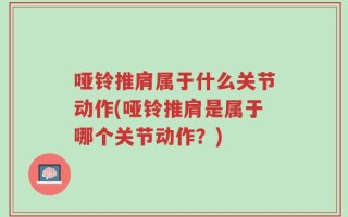 哑铃推肩属于什么关节动作(哑铃推肩是属于哪个关节动作？)