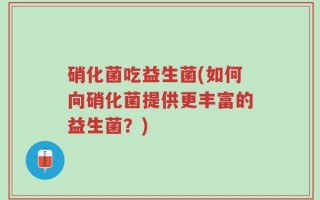 硝化菌吃益生菌(如何向硝化菌提供更丰富的益生菌？)