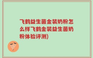 飞鹤益生菌金装奶粉怎么样飞鹤金装益生菌奶粉体验评测)