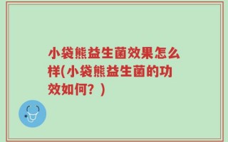 小袋熊益生菌效果怎么样(小袋熊益生菌的功效如何？)
