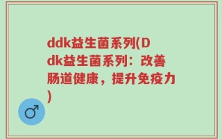 ddk益生菌系列(Ddk益生菌系列：改善肠道健康，提升免疫力)