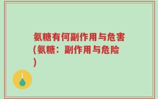 氨糖有何副作用与危害(氨糖：副作用与危险)