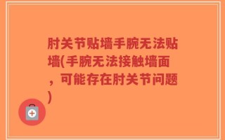 肘关节贴墙手腕无法贴墙(手腕无法接触墙面，可能存在肘关节问题)