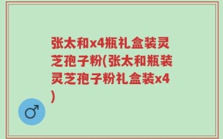 张太和x4瓶礼盒装灵芝孢子粉(张太和瓶装灵芝孢子粉礼盒装x4)