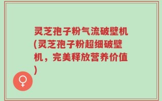 灵芝孢子粉气流破壁机(灵芝孢子粉超细破壁机，完美释放营养价值)