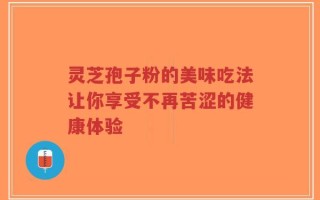 灵芝孢子粉的美味吃法让你享受不再苦涩的健康体验