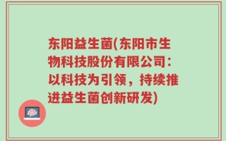 东阳益生菌(东阳市生物科技股份有限公司：以科技为引领，持续推进益生菌创新研发)
