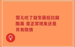 婴儿吃了益生菌后拉屎酸臭 是正常现象还是另有隐情