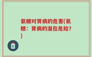 氨糖对胃病的危害(氨糖：胃病的潜在危险？)
