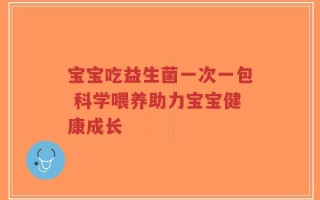 宝宝吃益生菌一次一包 科学喂养助力宝宝健康成长