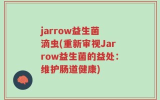 jarrow益生菌 滴虫(重新审视Jarrow益生菌的益处：维护肠道健康)