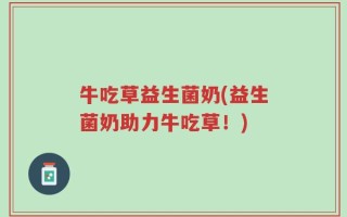 牛吃草益生菌奶(益生菌奶助力牛吃草！)