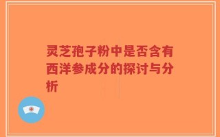 灵芝孢子粉中是否含有西洋参成分的探讨与分析