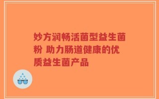妙方润畅活菌型益生菌粉 助力肠道健康的优质益生菌产品
