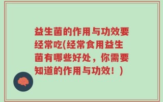 益生菌的作用与功效要经常吃(经常食用益生菌有哪些好处，你需要知道的作用与功效！)