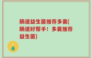 肠道益生菌推荐多囊(肠道好帮手！多囊推荐益生菌)