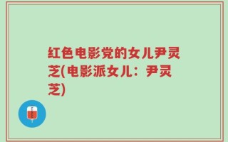 红色电影党的女儿尹灵芝(电影派女儿：尹灵芝)