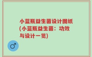小蓝瓶益生菌设计图纸(小蓝瓶益生菌：功效与设计一览)