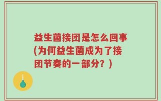 益生菌接团是怎么回事(为何益生菌成为了接团节奏的一部分？)