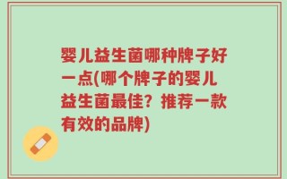 婴儿益生菌哪种牌子好一点(哪个牌子的婴儿益生菌最佳？推荐一款有效的品牌)