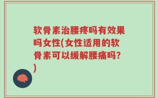 软骨素治腰疼吗有效果吗女性(女性适用的软骨素可以缓解腰痛吗？)