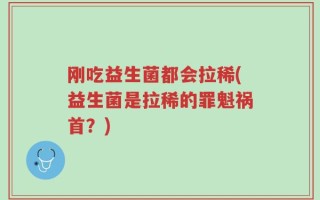 刚吃益生菌都会拉稀(益生菌是拉稀的罪魁祸首？)